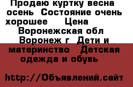 Продаю куртку весна -осень. Состояние очень хорошее.  › Цена ­ 1 200 - Воронежская обл., Воронеж г. Дети и материнство » Детская одежда и обувь   